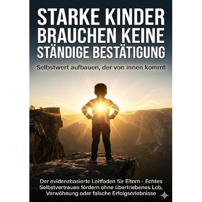 Starke Kinder brauchen keine ständige Bestätigung: Selbstwert aufbauen, der von innen kommt, Taschenbuch von Kathrin Arnold, Epubli, 978-3-565-13755-8