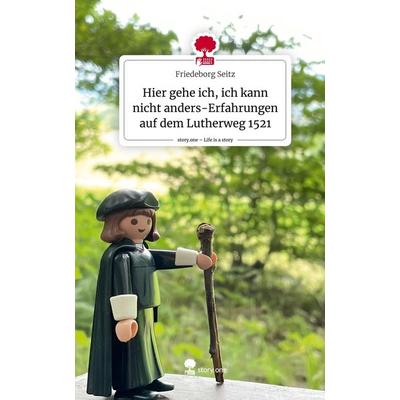Hier gehe ich, ich kann nicht anders-Erfahrungen auf dem Lutherweg 1521. Life is a Story - story.one, Gebundene Ausgabe von Friedeborg Seitz,