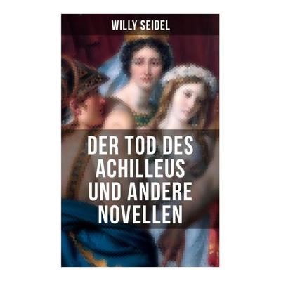 Der Tod des Achilleus und andere Novellen, Taschenbuch von Willy Seidel, Musaicum Books, 978-80-272-6304-2