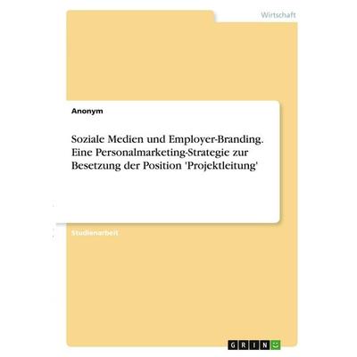 Soziale Medien und Employer-Branding. Eine Personalmarketing-Strategie zur Besetzung der Position 'Projektleitung'; Taschenbuch von Anonymous, GRIN,
