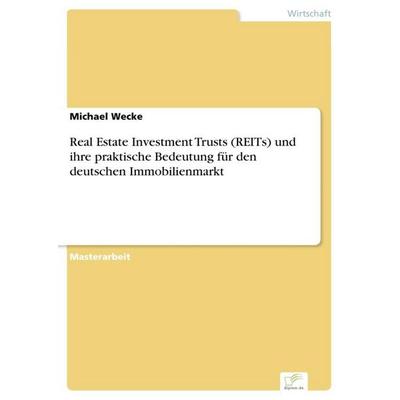 Real Estate Investment Trusts (REITs) und ihre praktische Bedeutung für den deutschen Immobilienmarkt, Taschenbuch von Michael Wecke, GRIN,