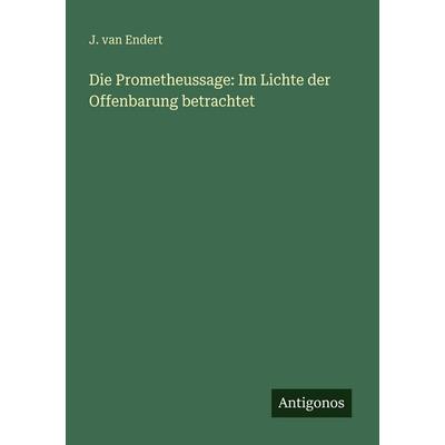 Die Prometheussage: Im Lichte der Offenbarung betrachtet, Taschenbuch von J. van Endert, Antigonos Verlag, 978-3-566-02146-7