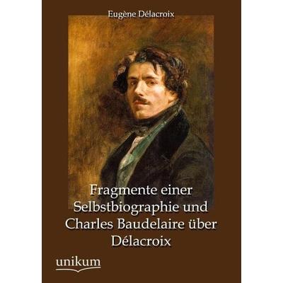 Délacroix, E: Fragmente einer Selbstbiographie und Charles B, Taschenbuch von Eugène Délacroix, Unikum, 978-3-8457-4277-9