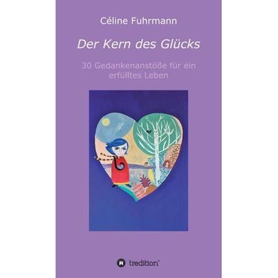 Der Kern des Glücks - 30 Gedankenanstöße für ein erfülltes Leben, Gebundene Ausgabe von Céline Fuhrmann, Tredition, 978-3-347-23517-5