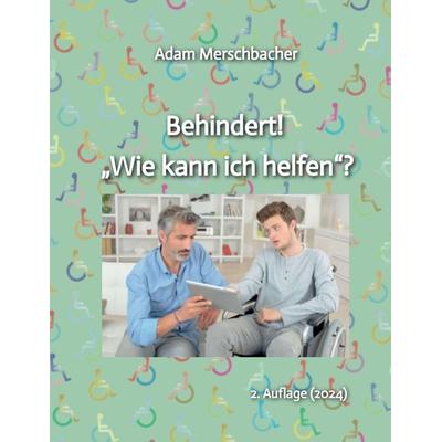 Behindert! „Wie kann ich helfen“?, Gebundene Ausgabe von Adam Merschbacher, Tredition, 978-3-384-24621-9