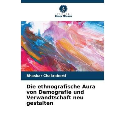 Die ethnografische Aura von Demografie und Verwandtschaft neu gestalten, Taschenbuch von Bhaskar Chakraborti, Verlag Unser Wissen, 978-620-2-39661-5