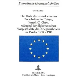 Die Rolle des amerikanischen Botschafters in Tokyo, Joseph C. Grew, während der diplomatischen Vorge, Fachbücher von Uwe Kaehler