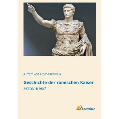 Geschichte der römischen Kaiser, Taschenbuch von Alfred Von Domaszewski, Literaricon, 978-3-95697-191-4