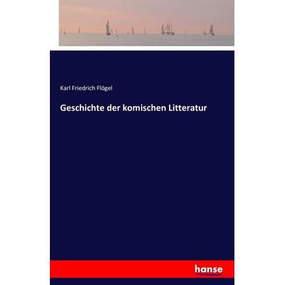 Geschichte der komischen Litteratur, Taschenbuch von Karl Friedrich Flögel, Hansebooks, 978-3-7411-6448-4