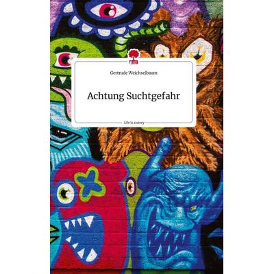 Achtung Suchtgefahr. Life is a Story - story.one, Gebundene Ausgabe von Gertrude Weichselbaum, Story.one publishing, 978-3-7108-0906-4