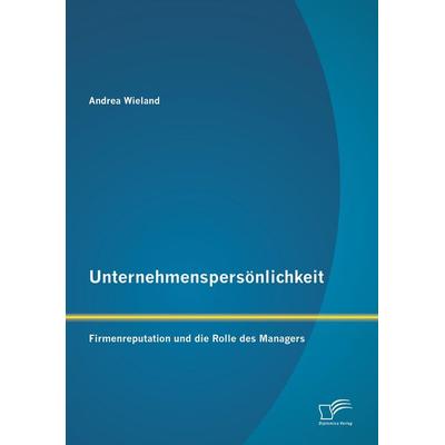 Unternehmenspersönlichkeit: Firmenreputation und die Rolle des Managers, Taschenbuch von Andrea Wieland, Diplomica Verlag GmbH, 978-3-95850-537-7
