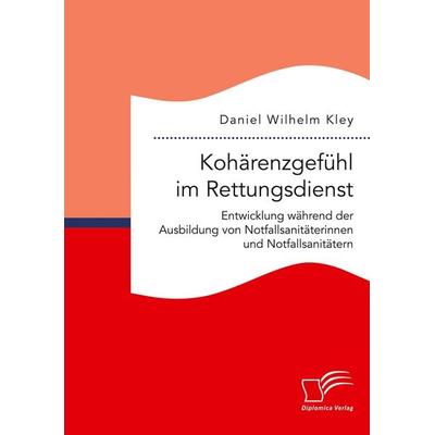 Kohärenzgefühl im Rettungsdienst. Entwicklung während der Ausbildung von Notfallsanitäterinnen und Notfallsanitätern, Taschenbuch von Daniel Wilhelm