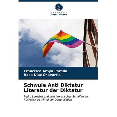 Schwule Anti Diktatur Literatur der Diktatur, Taschenbuch von Francisco Araya Parada,Rosa Díaz Chavarría, Verlag Unser Wissen, 978-620-6-88962-5
