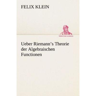 Ueber Riemann's Theorie der Algebraischen Functionen, Taschenbuch von Felix Klein, Tredition, 978-3-8495-4624-3