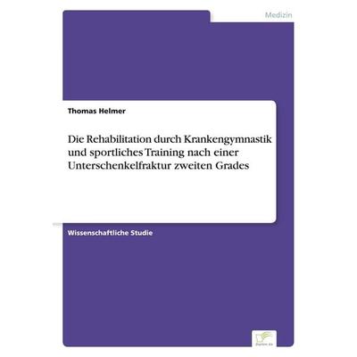 Die Rehabilitation durch Krankengymnastik und sportliches Training nach einer Unterschenkelfraktur zweiten Grades, Taschenbuch von Thomas Helmer,