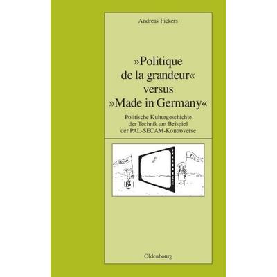 Politique de la grandeur' versus 'Made in Germany, Gebundene Ausgabe von Andreas Fickers, De Gruyter Oldenbourg, 978-3-486-58178-2
