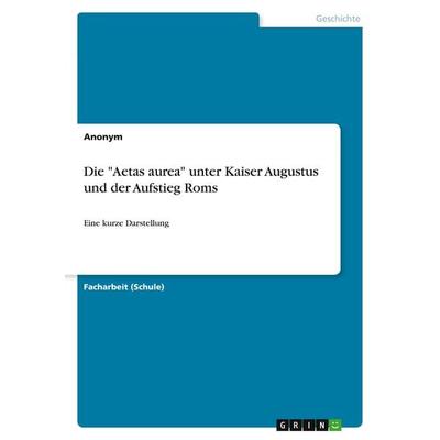 Die 'Aetas aurea' unter Kaiser Augustus und der Aufstieg Roms, Taschenbuch von Anonymous, GRIN, 978-3-346-30255-7