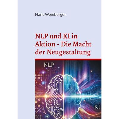 NLP und KI in Aktion - Die Macht der Neugestaltung, Taschenbuch von Hans Weinberger, BoD – Books on Demand, 978-3-7693-1275-1