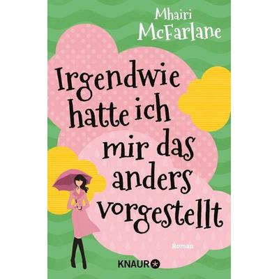 Irgendwie hatte ich mir das anders vorgestellt, Taschenbuch von Mhairi McFarlane, Knaur, 978-3-426-51984-4