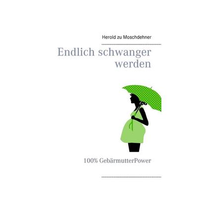 Endlich schwanger werden, Taschenbuch von Herold zu Moschdehner, BoD – Books on Demand, 978-3-7386-4683-2