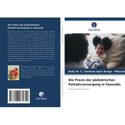 Die Praxis der pädiatrischen Palliativversorgung in Yaoundé:, Taschenbuch von Boby W. C. Chimène épse Banga-Mboulou, Verlag Unser Wissen,