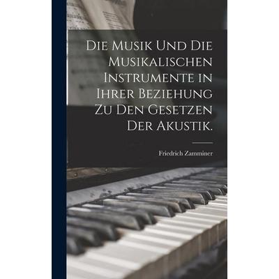 Die Musik und die musikalischen Instrumente in ihrer Beziehung zu den Gesetzen der Akustik. -