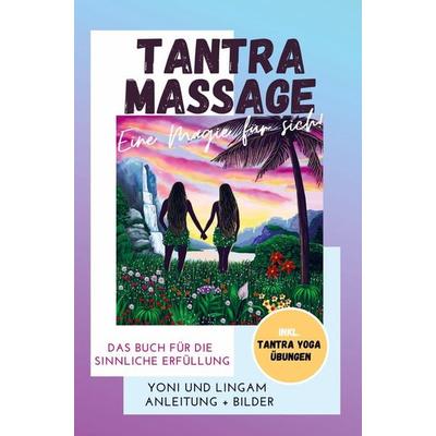 Tantra Massage - eine Magie für sich! Yoni und Lingam Anleitung + Bilder! Das Buch für die sinnliche Erfüllung. Inkl. Tantra Yoga Übungen, Taschenbuch
