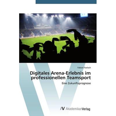 Digitales Arena-Erlebnis im professionellen Teamsport, Taschenbuch von Fabian Foelsch, AV Akademikerverlag, 978-3-639-72027-3