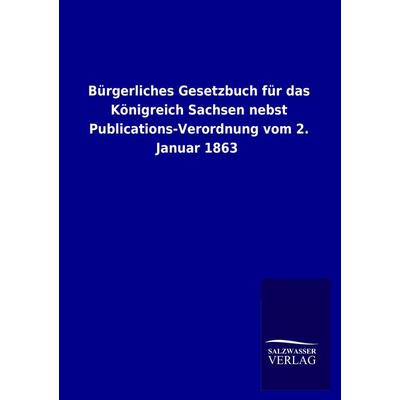 Bürgerliches Gesetzbuch für das Königreich Sachsen nebst Publications-Verordnung vom 2. Januar 1863, Taschenbuch von , BoD - Books on Demand,