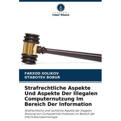Strafrechtliche Aspekte Und Aspekte Der Illegalen Computernutzung Im Bereich Der Information, Taschenbuch von Farxod Xolikov,Otaboyev Bobur, Verlag