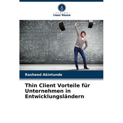 Thin Client Vorteile für Unternehmen in Entwicklungsländern, Taschenbuch von Rasheed Akintunde, Verlag Unser Wissen, 978-620-7-69116-6