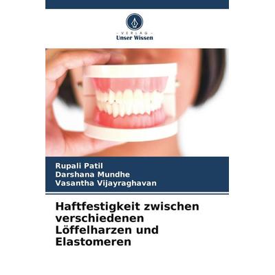 Haftfestigkeit zwischen verschiedenen Löffelharzen und Elastomeren, Taschenbuch von Rupali Patil,Darshana Mundhe,Vasantha Vijayraghavan, Verlag Unser