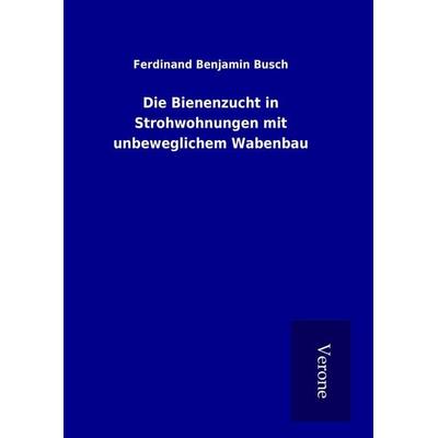 Die Bienenzucht in Strohwohnungen mit unbeweglichem Wabenbau, Gebundene Ausgabe von Ferdinand Benjamin Busch, BoD - Books on Demand