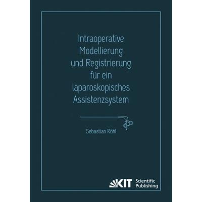 Intraoperative Modellierung und Registrierung für ein laparoskopisches Assistenzsystem, Taschenbuch von Sebastian Röhl, KIT Scientific Publishing,