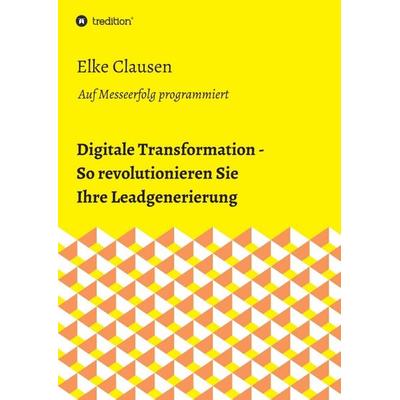 Digitale Transformation - So revolutionieren Sie Ihre Leadgenerierung, Taschenbuch von Elke Clausen, Tredition, 978-3-7345-1569-9
