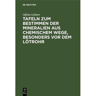 Tafeln zum Bestimmen der Mineralien aus chemischem Wege, besonders vor dem Lötrohr, Gebundene Ausgabe von Alfons Lehner, De Gruyter, 978-3-11-243407-9