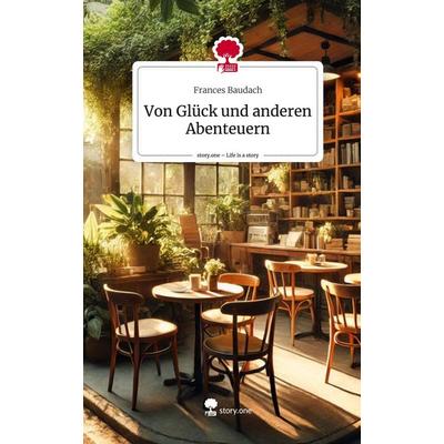 Von Glück und anderen Abenteuern. Life is a Story - story.one, Gebundene Ausgabe von Frances Baudach, Storylution, 978-3-7115-7994-2