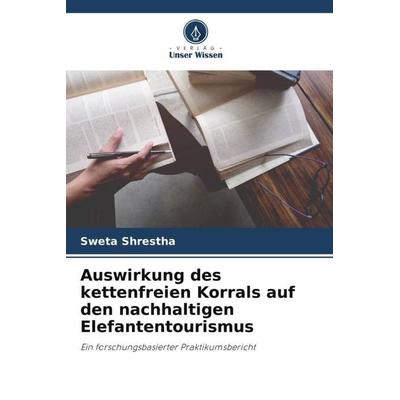 Auswirkung des kettenfreien Korrals auf den nachhaltigen Elefantentourismus, Taschenbuch von Sweta Shrestha, Verlag Unser Wissen, 978-620-4-92940-8