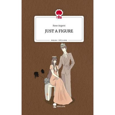 JUST A FIGURE. Life is a Story - story.one, Gebundene Ausgabe von Rose Argent, Story.one publishing, 978-3-7108-8519-8