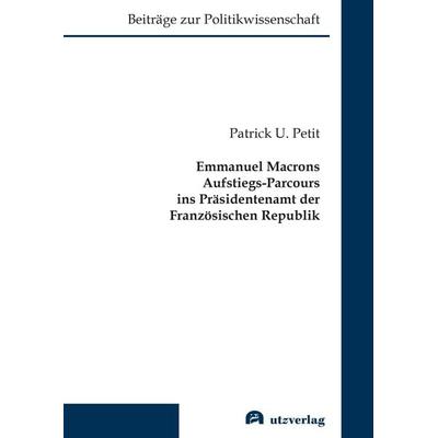 Emmanuel Macrons Aufstiegs-Parcours ins Präsidentenamt der Französischen Republik, Taschenbuch von Patrick U. Petit, Utzverlag GmbH, 978-3-8316-5016-3