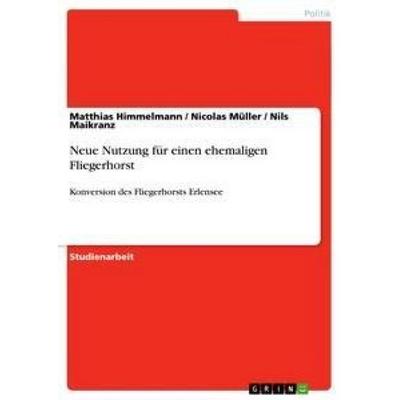 Neue Nutzung für einen ehemaligen Fliegerhorst, Taschenbuch von Matthias Himmelmann,Nils Maikranz,Nicolas Müller, GRIN, 978-3-656-33270-1
