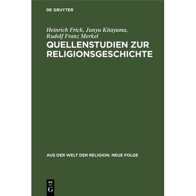 Quellenstudien zur Religionsgeschichte, Gebundene Ausgabe von Heinrich Frick,Junyu Kitayama,Rudolf Franz Merkel, De Gruyter, 978-3-11-243391-1