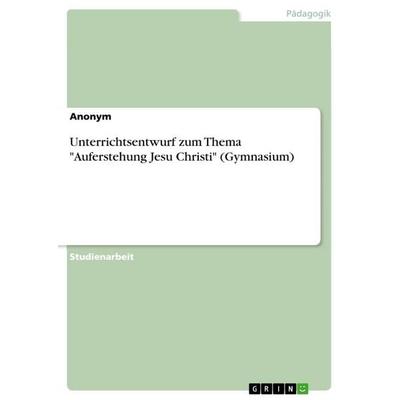 Unterrichtsentwurf zum Thema 'Auferstehung Jesu Christi' (Gymnasium), Taschenbuch von Anonym, GRIN, 978-3-668-76790-4