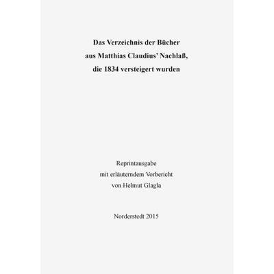 Das Verzeichnis der Bücher aus Matthias Claudius’ Nachlaß, die 1834 versteigert wurden, Taschenbuch von Helmut Glagla, BoD – Books on Demand,