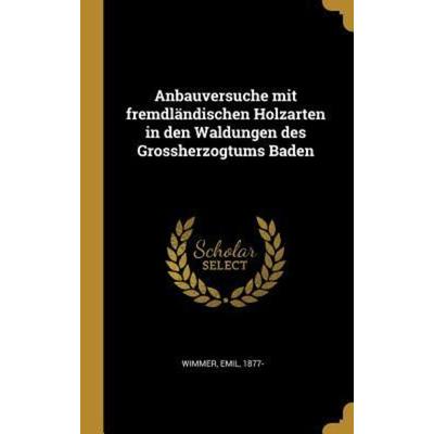 Anbauversuche Mit Fremdländischen Holzarten in Den Waldungen Des Grossherzogtums Baden, Gebundene Ausgabe von Emil Wimmer, Creative Media Partners,