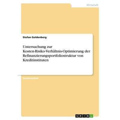 Untersuchung zur Kosten-Risiko-Verhältnis-Optimierung der Refinanzierungsportfoliostruktur von Kreditinstituten, Taschenbuch von Stefan Goldenberg,