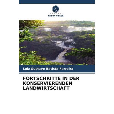 Fortschritte in der Konservierenden Landwirtschaft, Taschenbuch von Luiz Gustavo Batista Ferreira, Verlag Unser Wissen, 978-620-9-53120-0