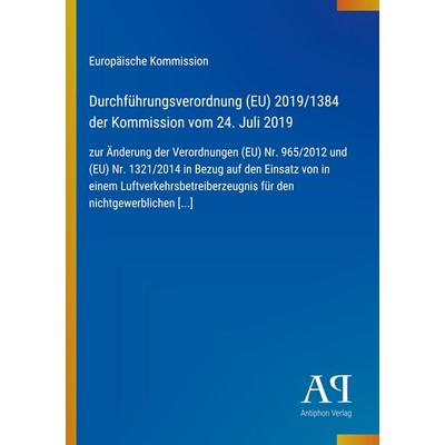 Durchführungsverordnung (EU) 2019/1384 der Kommission vom 24. Juli 2019, Taschenbuch von Europäische Kommission, Antiphon Verlag, 978-3-387-97545-1