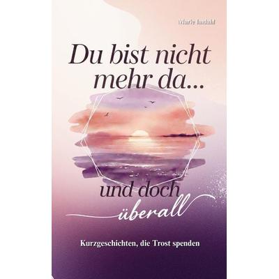 Du bist nicht mehr da... und doch überall, Taschenbuch von Marie Imdahl, Bookmundo, 978-3-911637-11-4