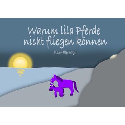 Warum lila Pferde nicht fliegen können, Taschenbuch von Steven Blechvogel, BoD – Books on Demand, 978-3-8482-3181-2